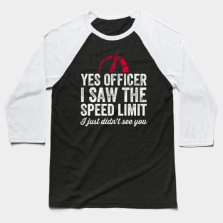 Yes officer I saw the speed limit I just didn't see you Baseball T-Shirt